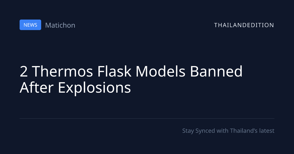 2 Thermos Flask Models Banned After Explosions | thailandedition