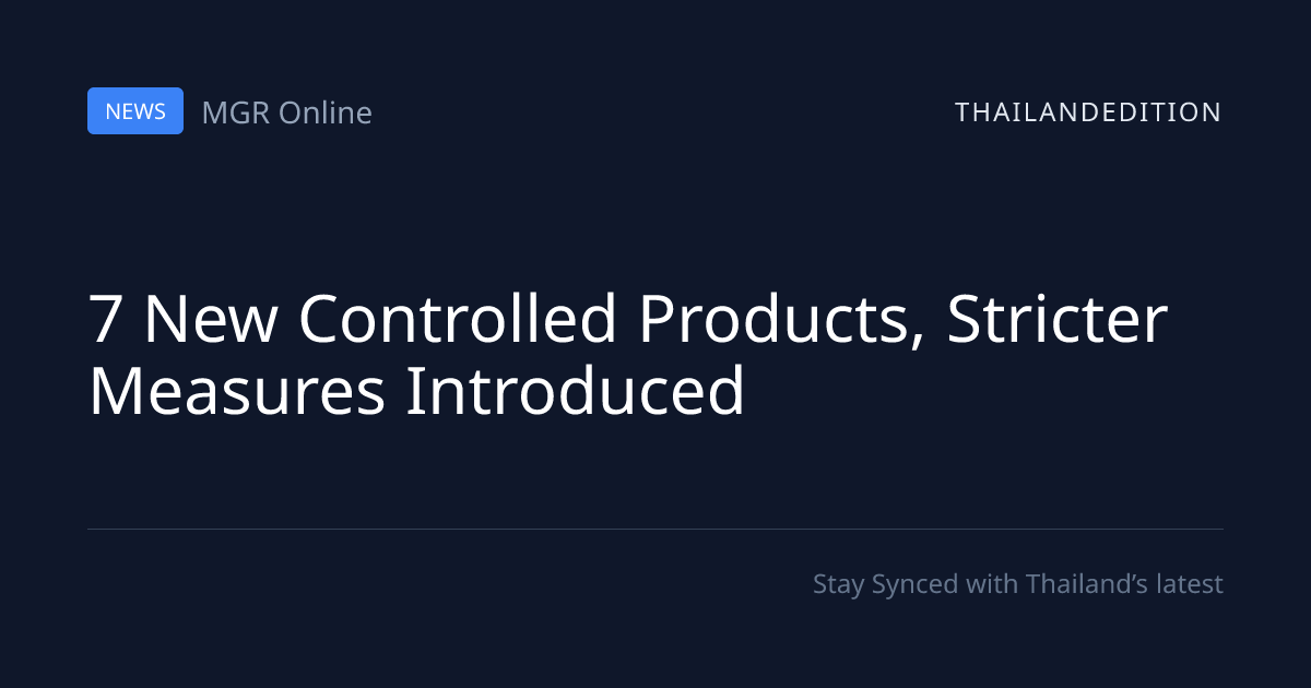 7 New Controlled Products, Stricter Measures | thailandedition