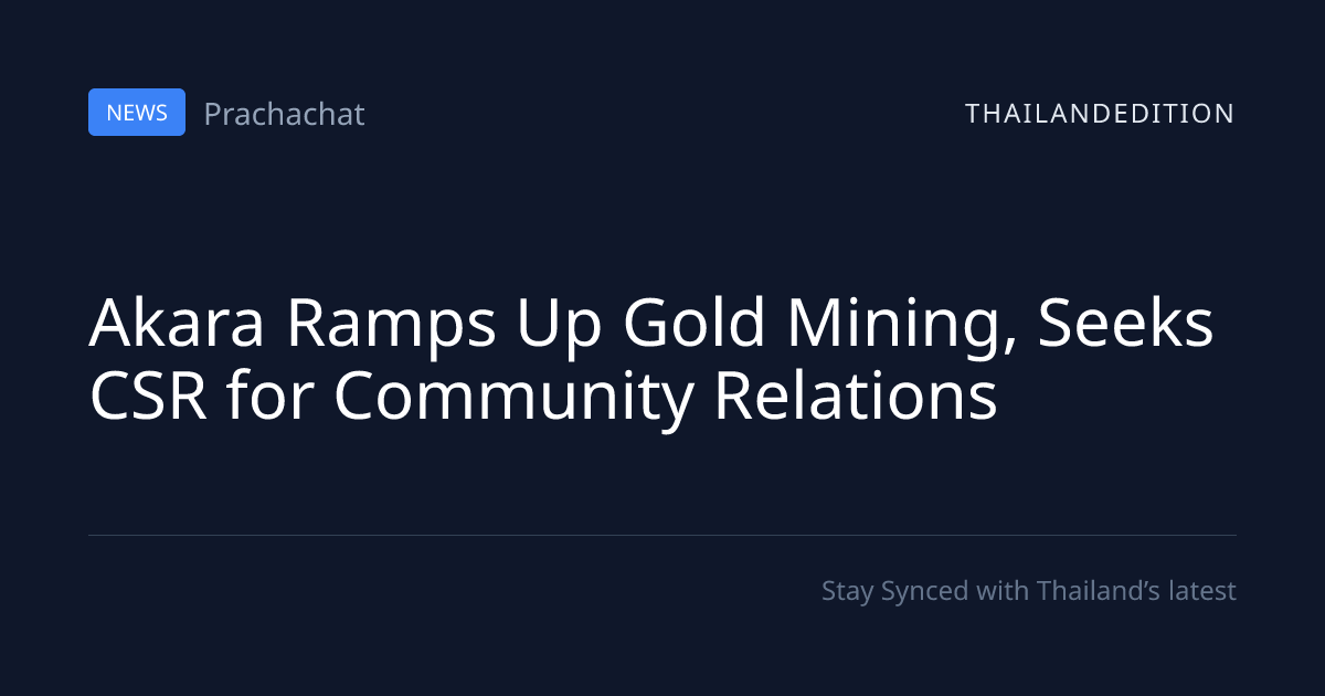 Akara Ramps Up Gold Mining, Seeks CSR for | thailandedition