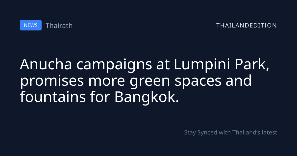 Anucha campaigns at Lumpini Park, promises more | thailandedition