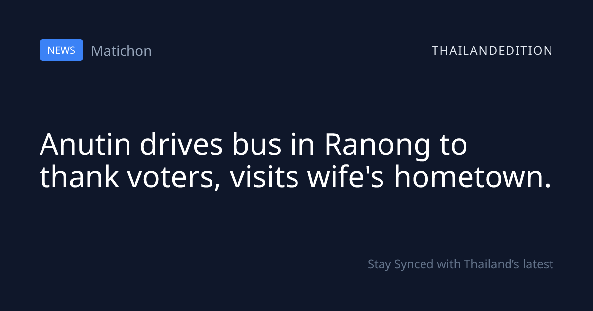 Anutin drives bus in Ranong to thank voters, | thailandedition