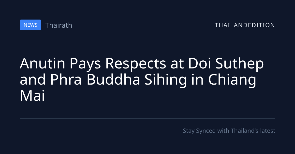Anutin Pays Respects at Doi Suthep and Phra Buddha | thailandedition