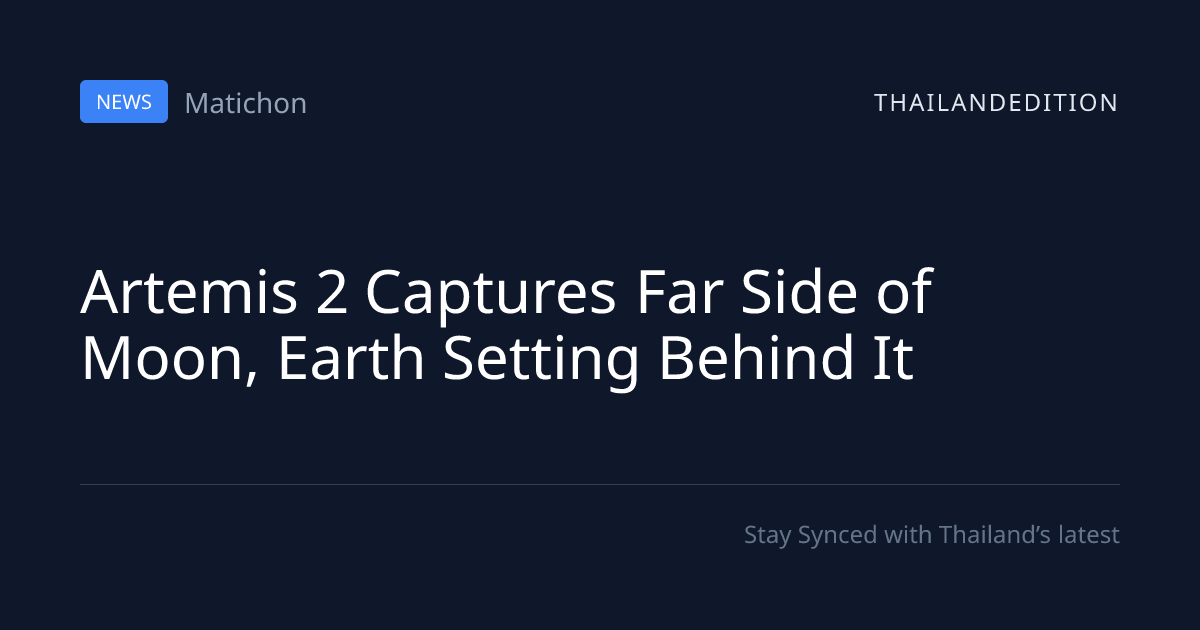 Artemis 2 Captures Far Side of Moon, Earth Setting | thailandedition