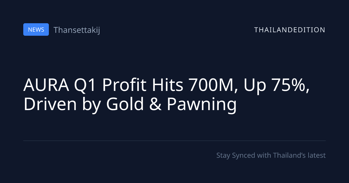 AURA Q1 Profit Hits 700M, Up 75%, Driven by Gold & | thailandedition
