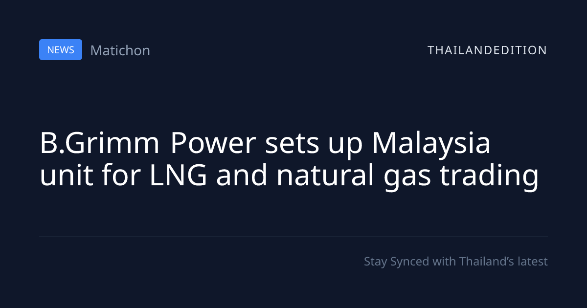 B.Grimm Power sets up Malaysia unit for LNG and | thailandedition