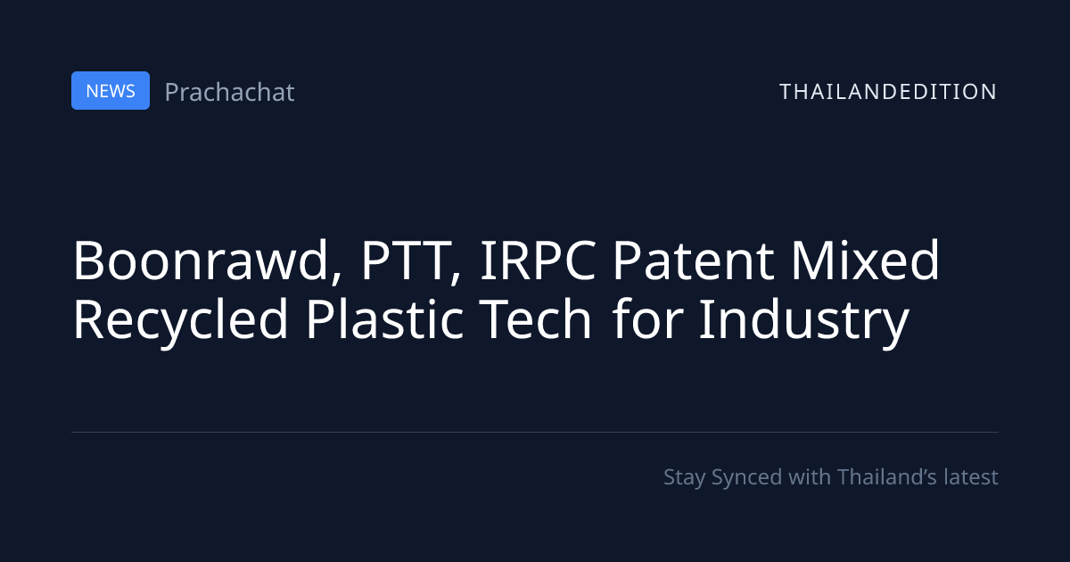 Boonrawd, PTT, IRPC Patent Mixed Recycled Plastic | thailandedition
