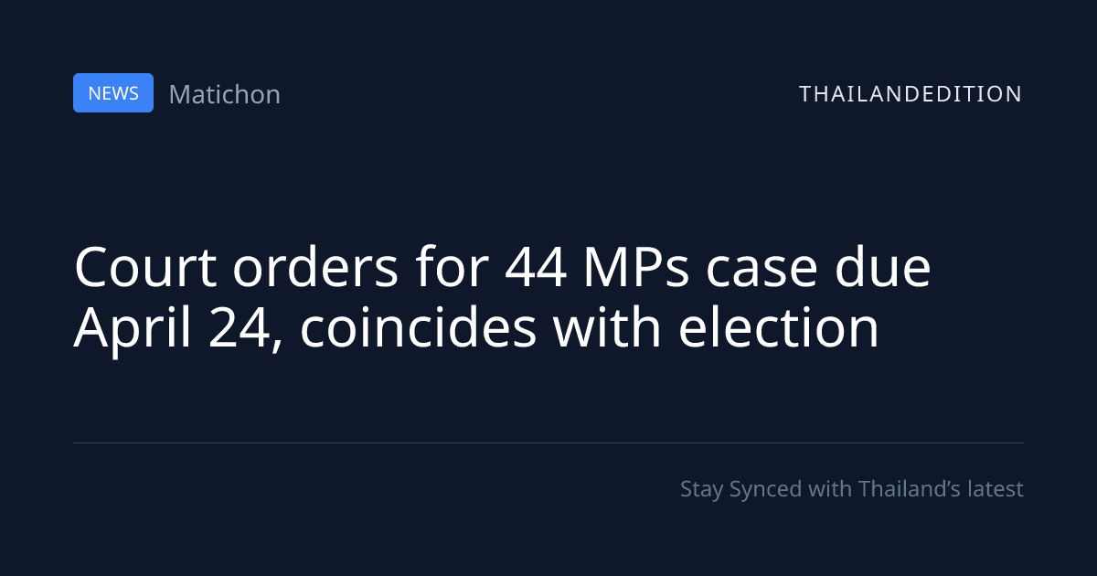 Court orders for 44 MPs case due April 24, | thailandedition