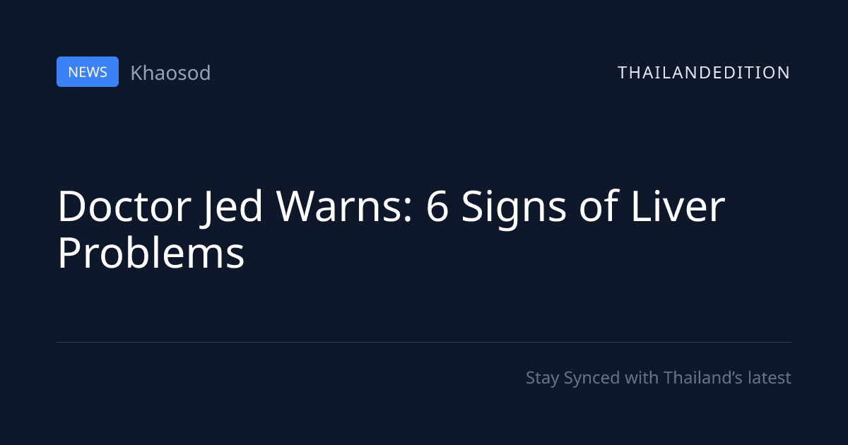 Doctor Jed Warns: 6 Signs of Liver Problems | thailandedition