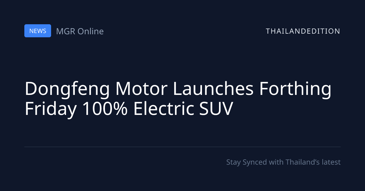 Dongfeng Motor Launches Forthing Friday 100% | thailandedition