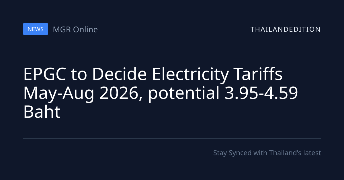 EPGC to Decide Electricity Tariffs May-Aug 2026, | thailandedition