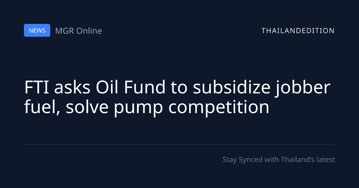 FTI asks Oil Fund to subsidize jobber fuel, solve | thailandedition