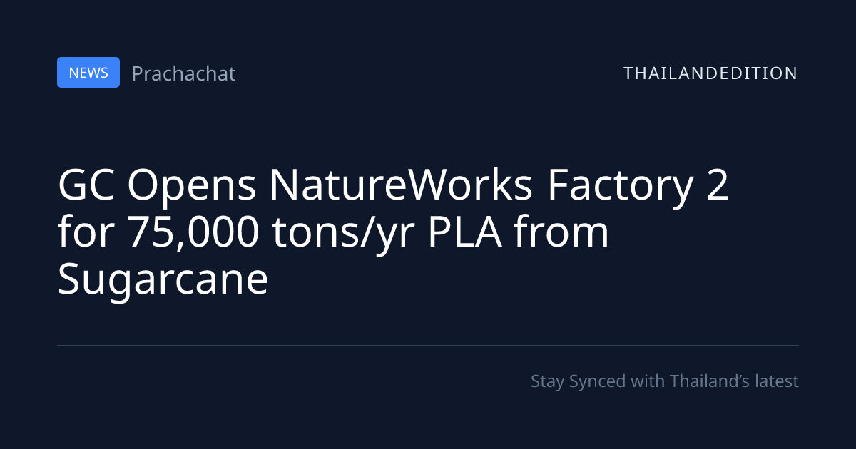 GC Opens NatureWorks Factory 2 for 75,000 tons/yr | thailandedition