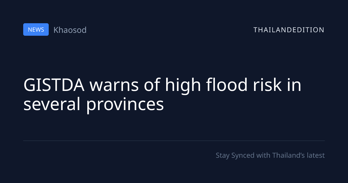 GISTDA warns of high flood risk in several | thailandedition