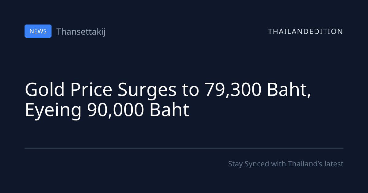 Gold Price Surges to 79,300 Baht, Eyeing 90,000 | thailandedition