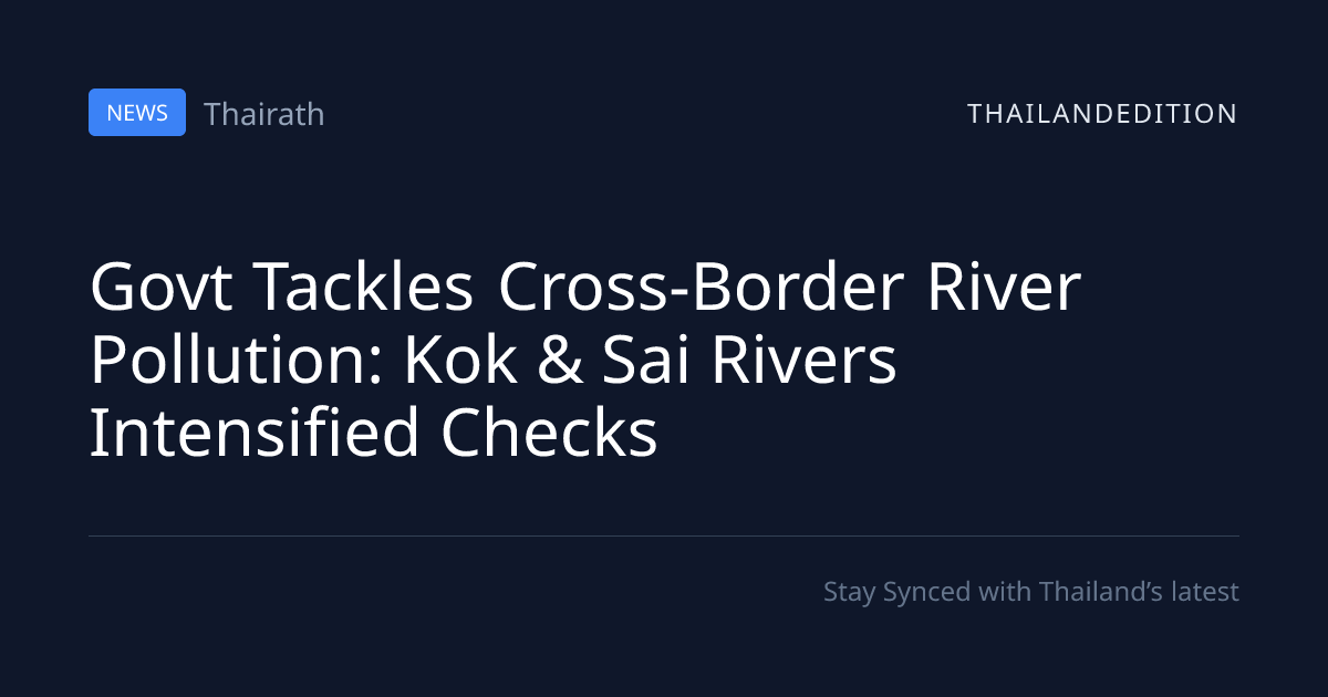 Govt Tackles Cross-Border River Pollution: Kok & | thailandedition