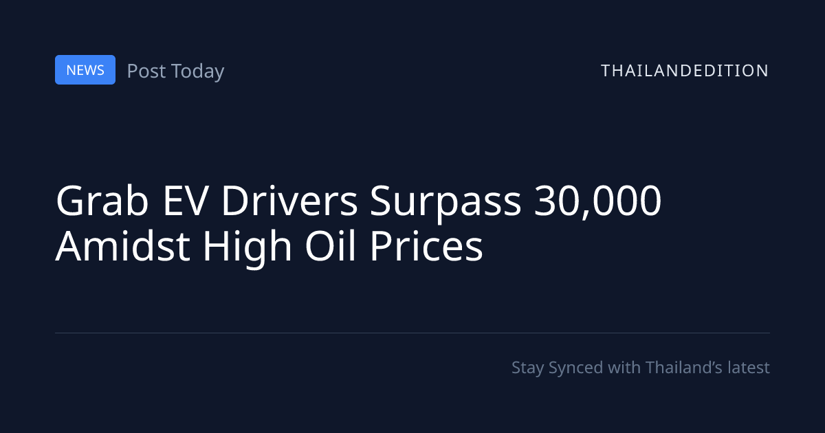 Grab EV Drivers Surpass 30,000 Amidst High Oil | thailandedition