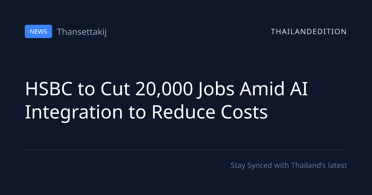 HSBC to Cut 20,000 Jobs Amid AI Integration to | thailandedition