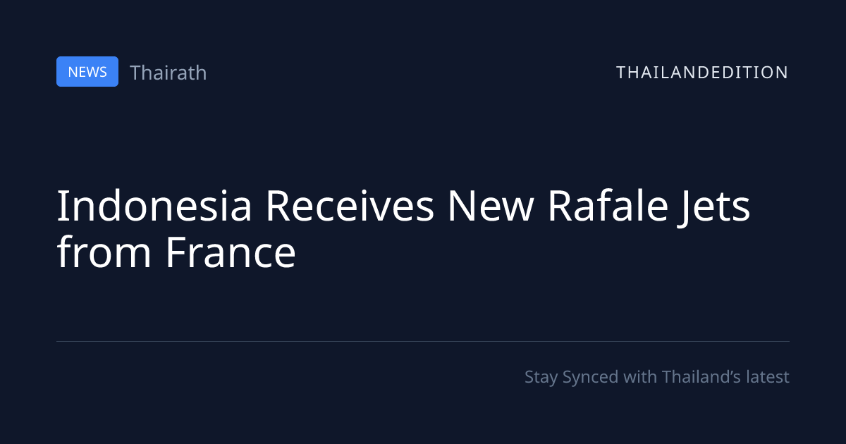 Indonesia Receives New Rafale Jets from France | thailandedition