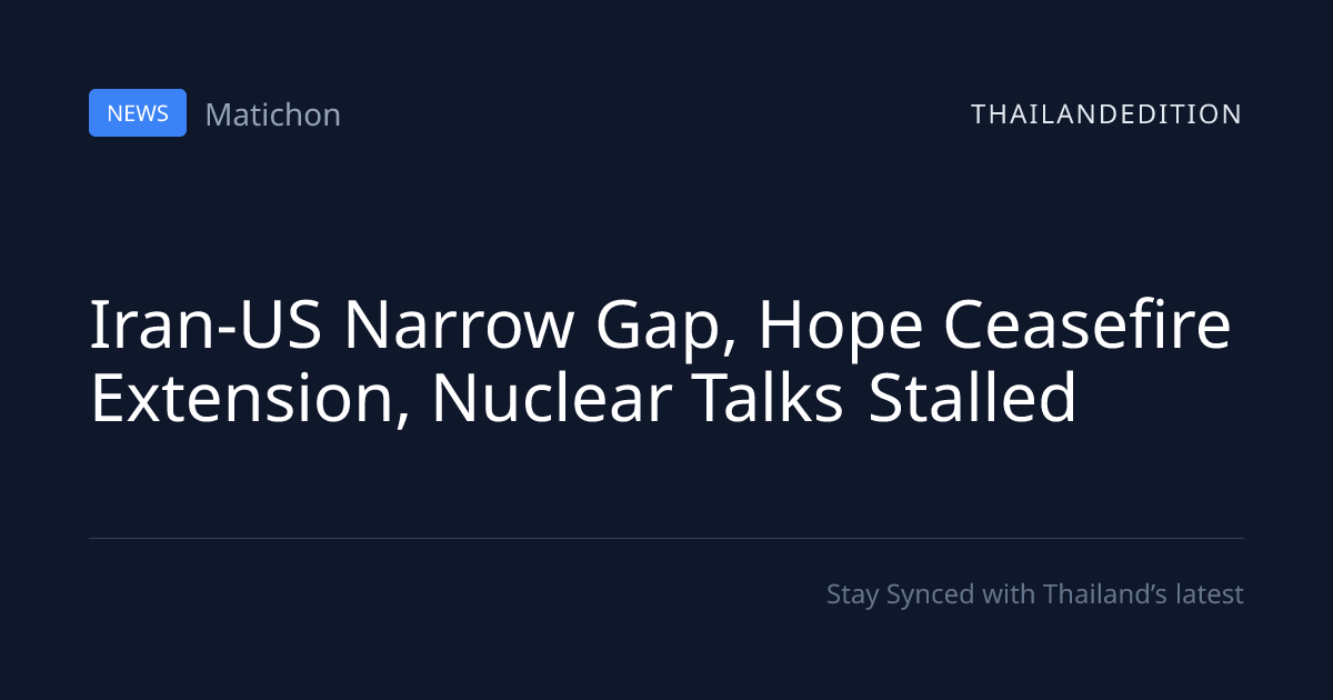 Iran-US Narrow Gap, Hope Ceasefire Extension, | thailandedition