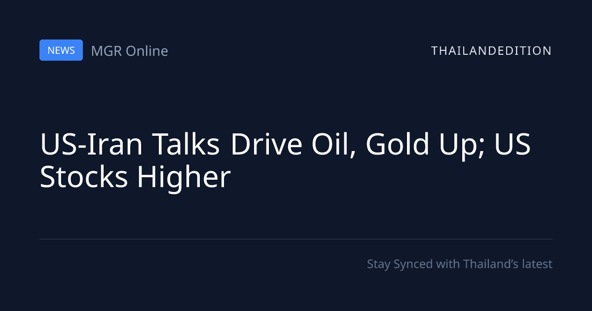 US-Iran Talks Drive Oil, Gold Up; US Stocks Higher | thailandedition