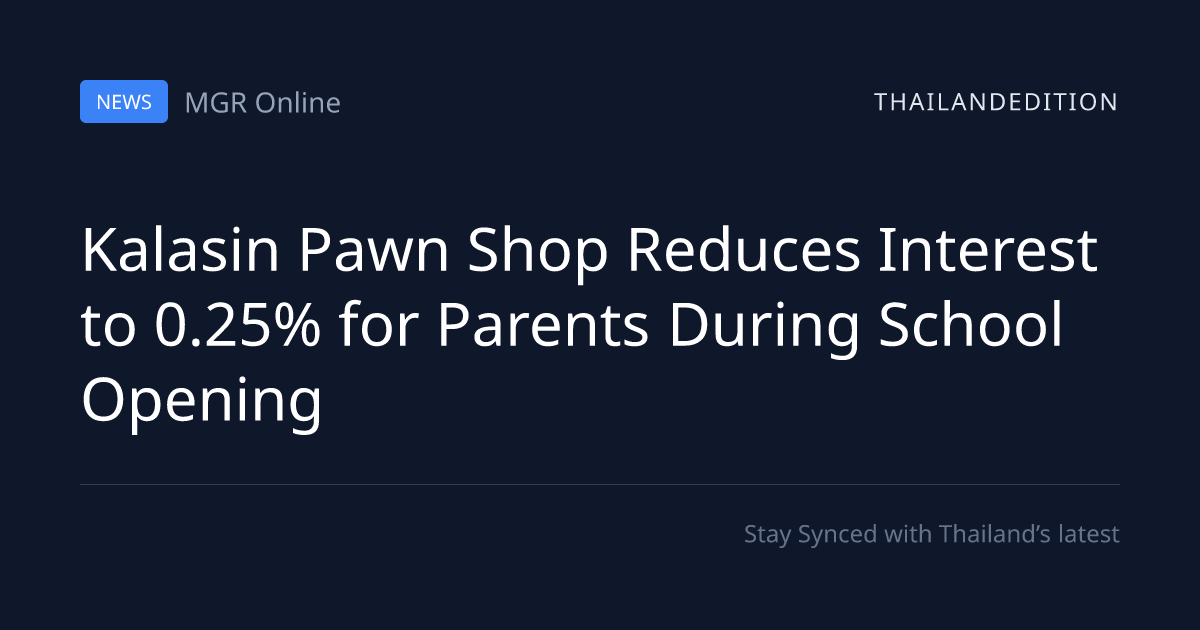Kalasin Pawn Shop Reduces Interest to 0.25% for | thailandedition