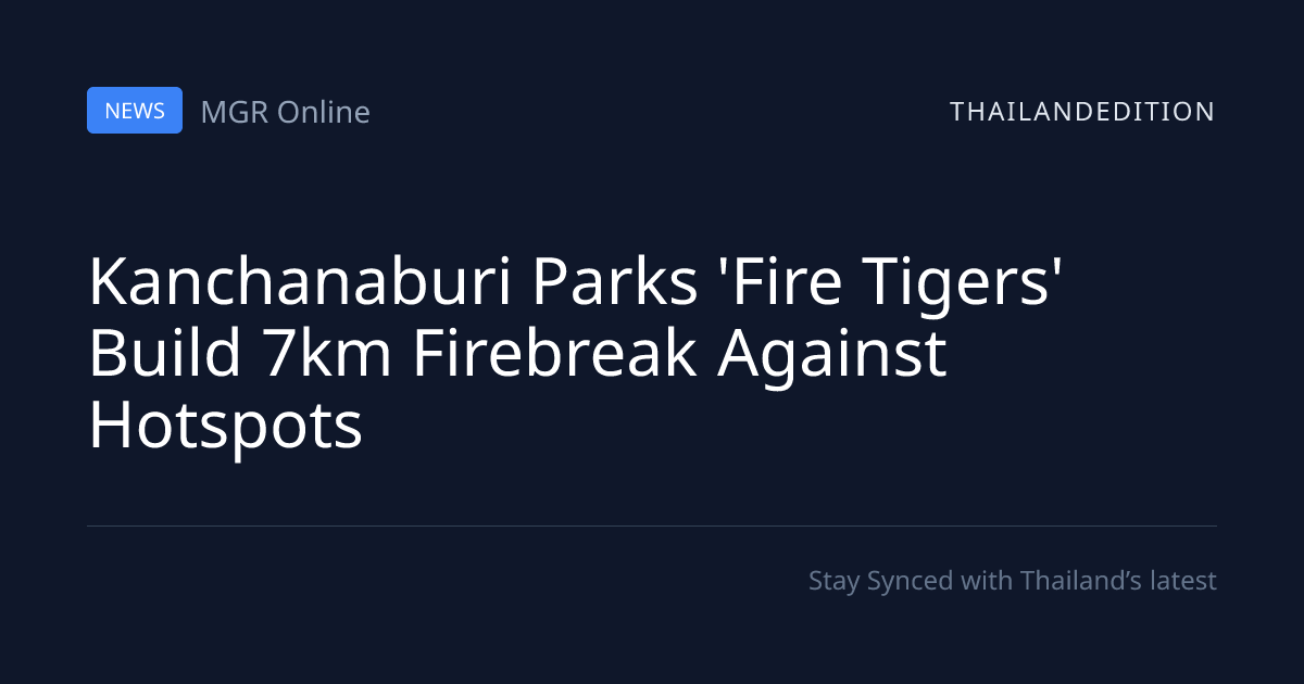 Kanchanaburi Parks 'Fire Tigers' Build 7km | thailandedition