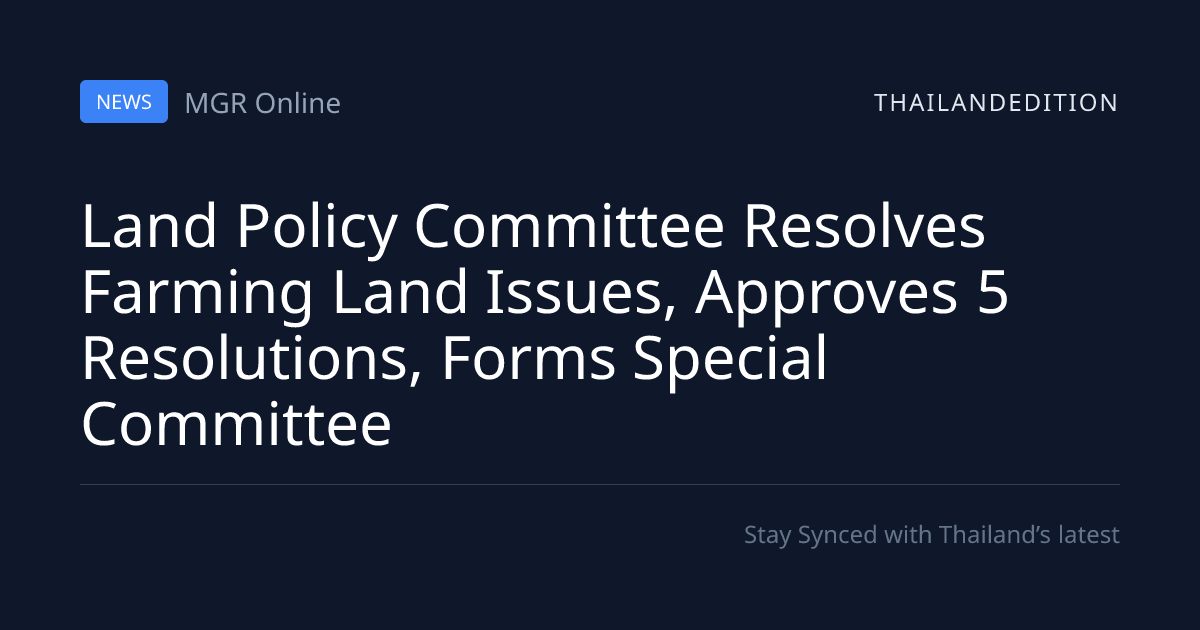 Land Policy Committee Resolves Farming Land | thailandedition