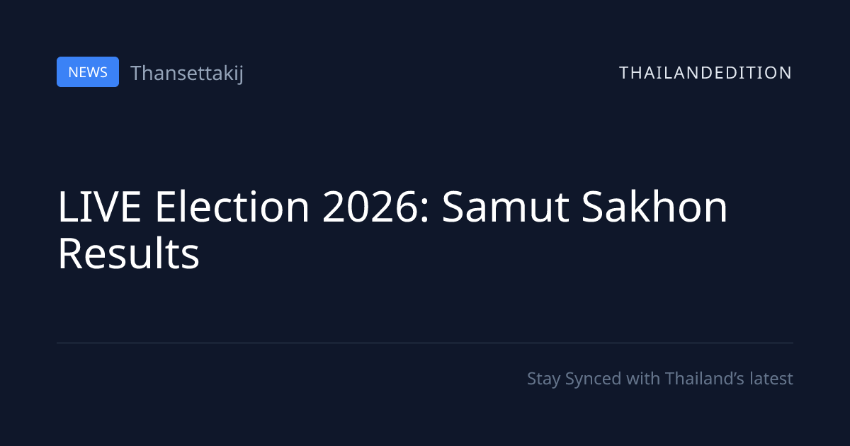 LIVE Election 2026: Samut Sakhon Results | thailandedition