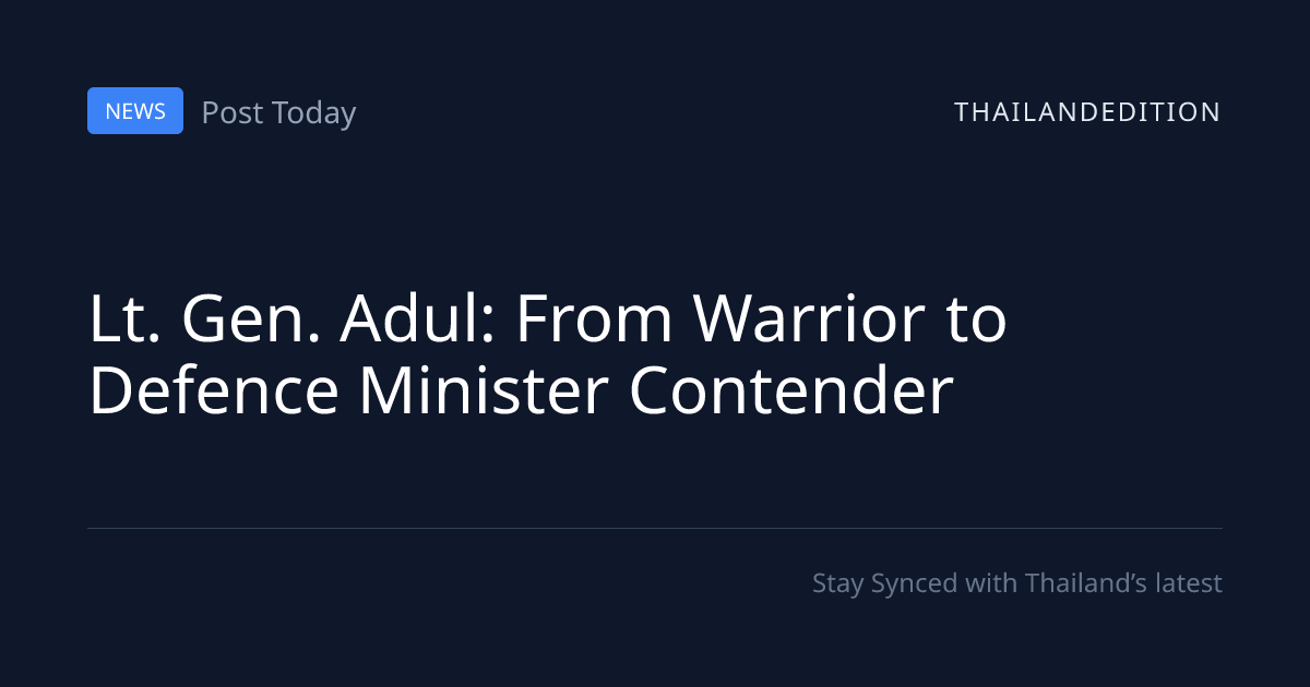 Lt. Gen. Adul: From Warrior to Defence Minister | thailandedition
