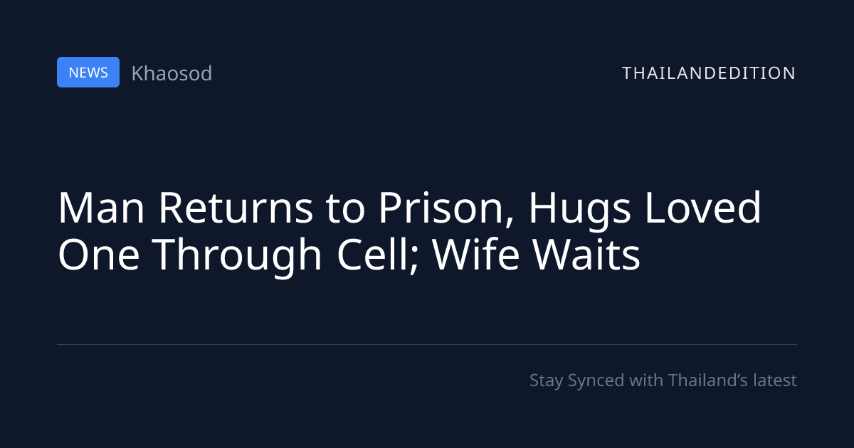 Man Returns to Prison, Hugs Loved One Through | thailandedition