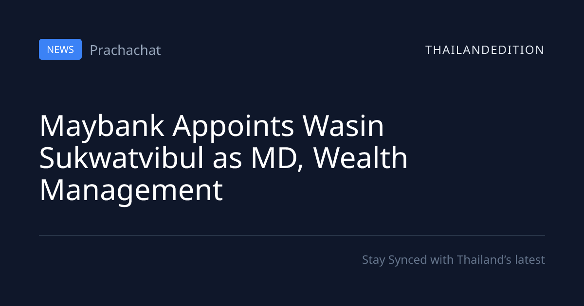Maybank Appoints Wasin Sukwatvibul as MD, Wealth | thailandedition