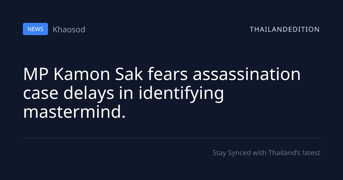 MP Kamon Sak fears assassination case delays in | thailandedition