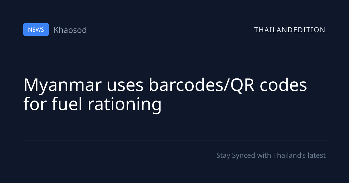Myanmar uses barcodes/QR codes for fuel rationing | thailandedition
