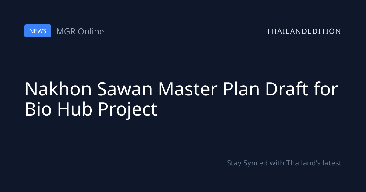 Nakhon Sawan Master Plan Draft for Bio Hub Project | thailandedition