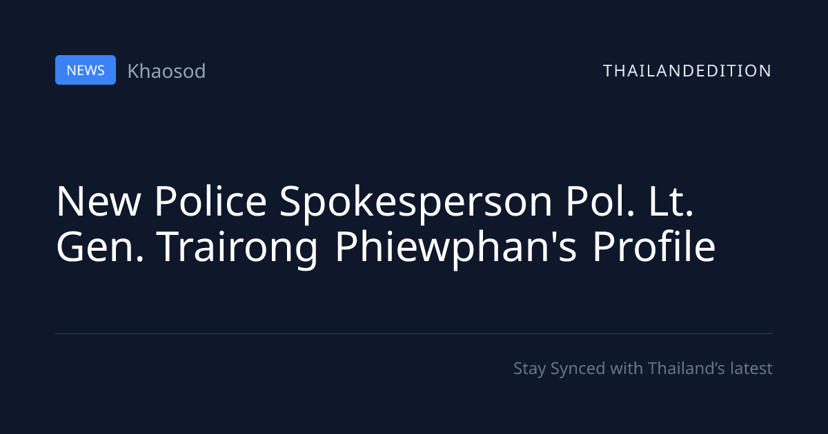 New Police Spokesperson Pol. Lt. Gen. Trairong | thailandedition