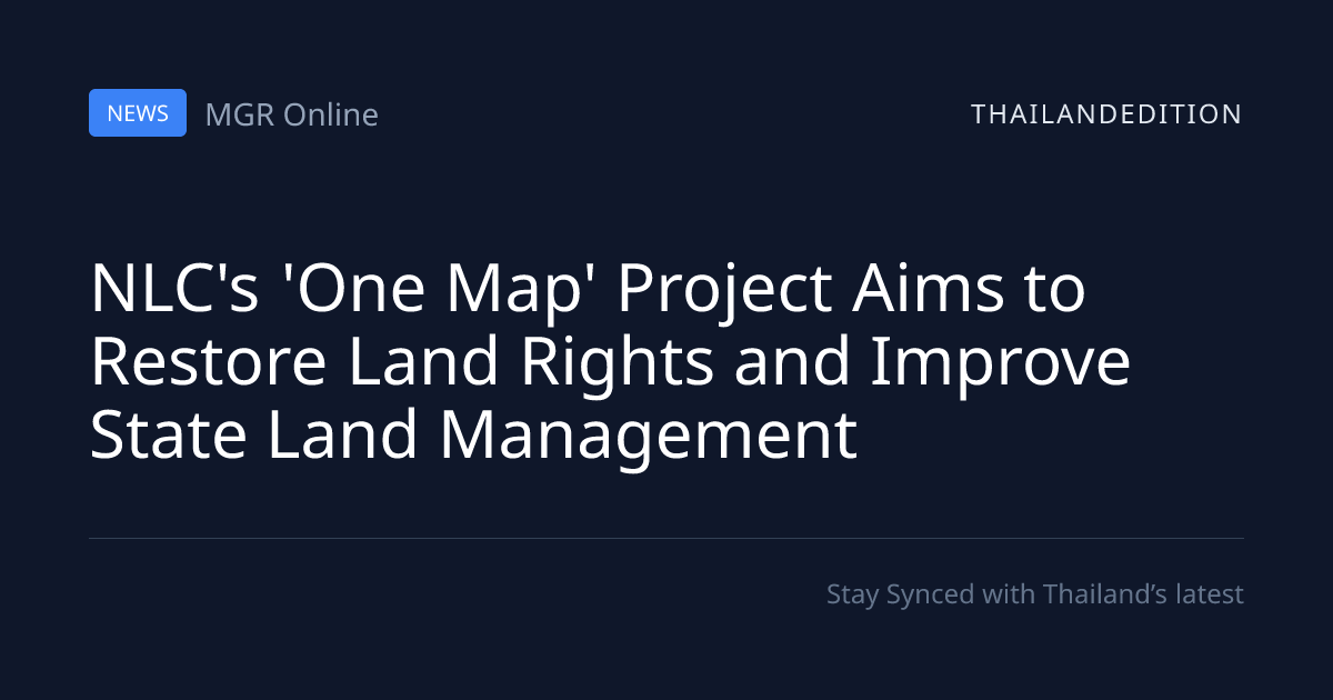 NLC's 'One Map' Project Aims to Restore Land | thailandedition