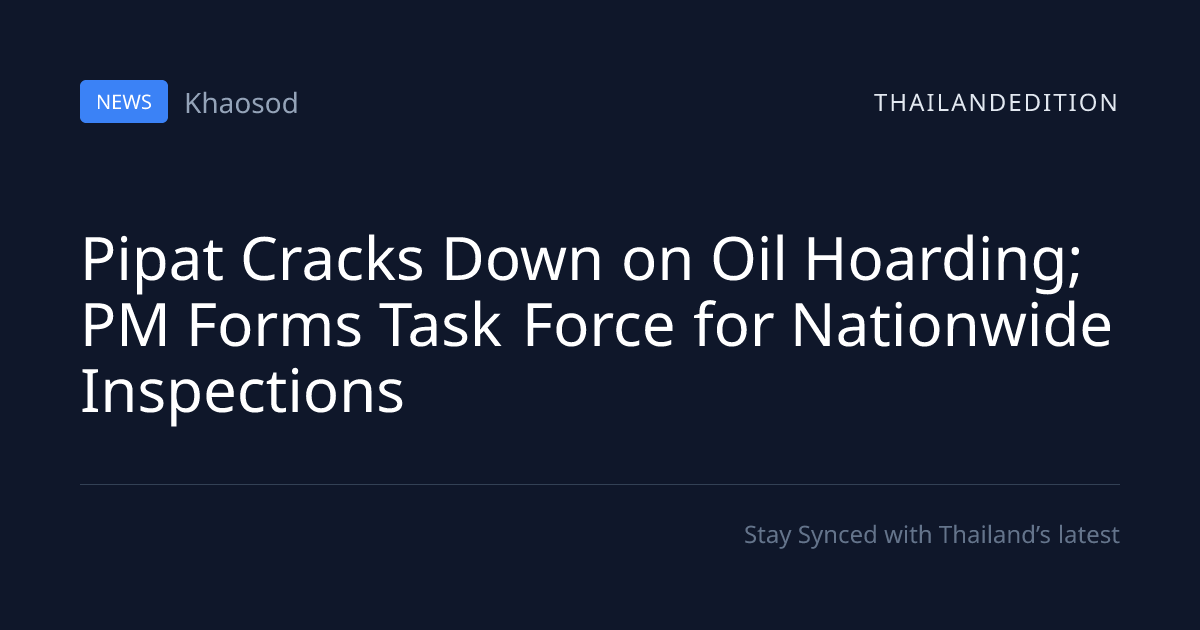Pipat Cracks Down on Oil Hoarding; PM Forms Task | thailandedition