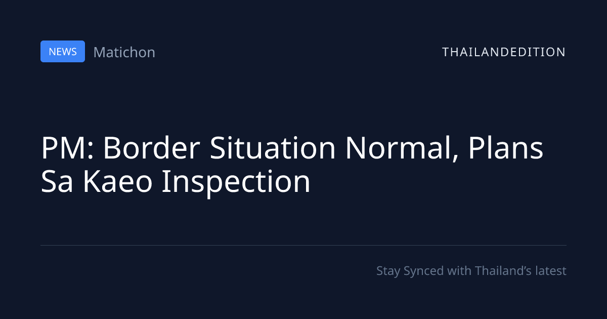 PM: Border Situation Normal, Plans Sa Kaeo | thailandedition