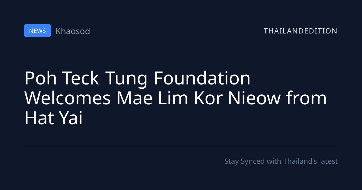 Poh Teck Tung Foundation Welcomes Mae Lim Kor | thailandedition