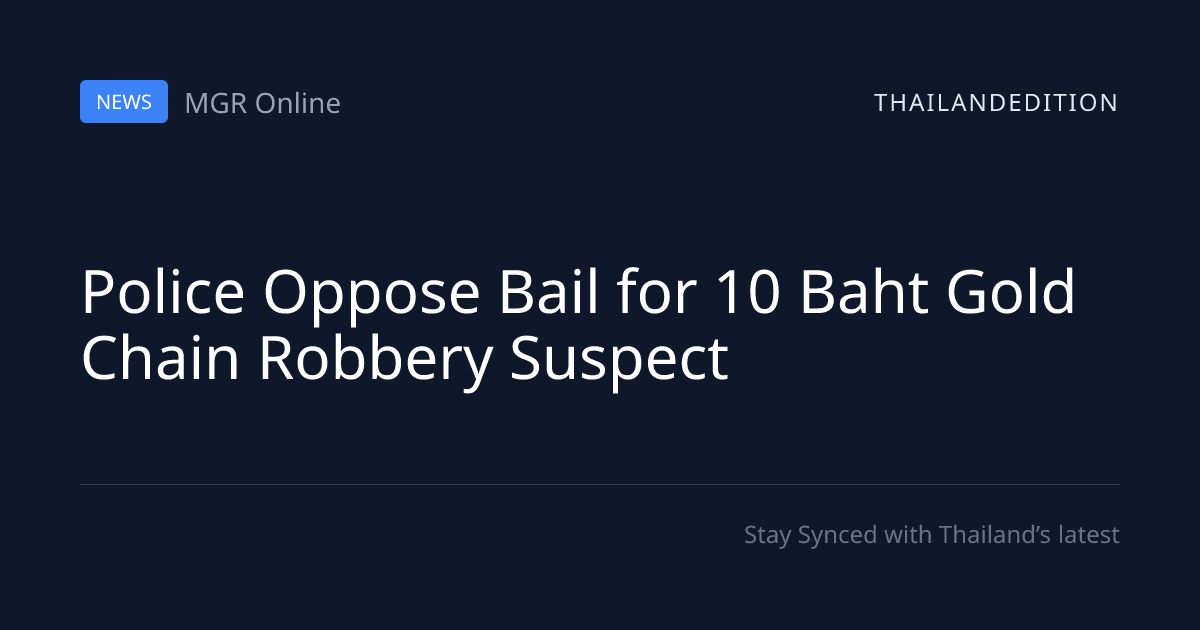Police Oppose Bail for 10 Baht Gold Chain Robbery | thailandedition