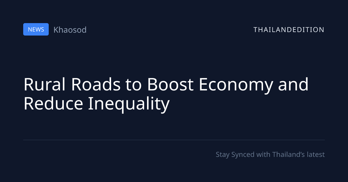 Rural Roads to Boost Economy and Reduce Inequality | thailandedition