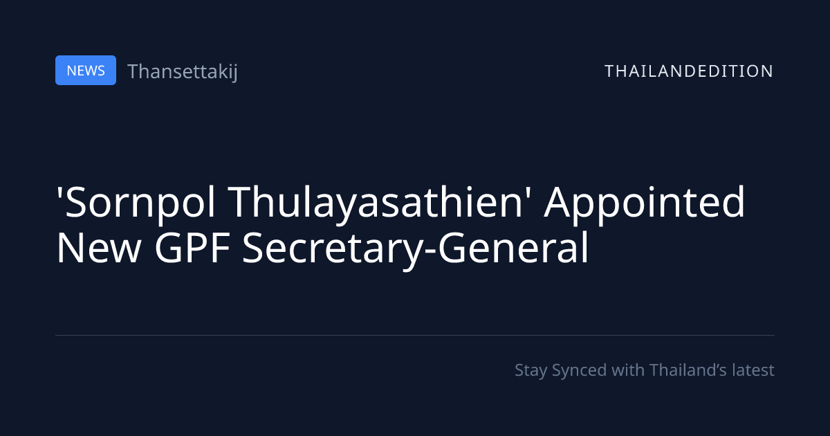 'Sornpol Thulayasathien' Appointed New GPF | thailandedition