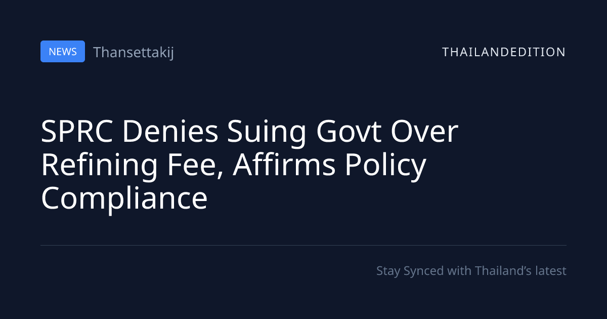 SPRC Denies Suing Govt Over Refining Fee, Affirms | thailandedition