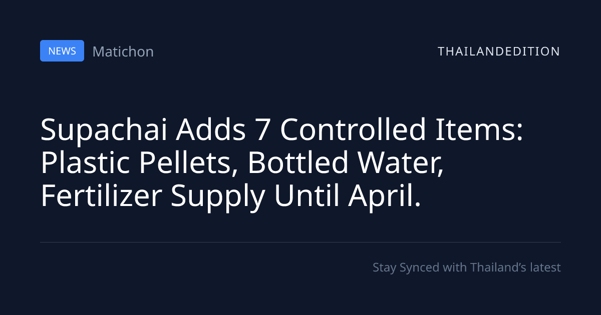 Supachai Adds 7 Controlled Items: Plastic Pellets, | thailandedition