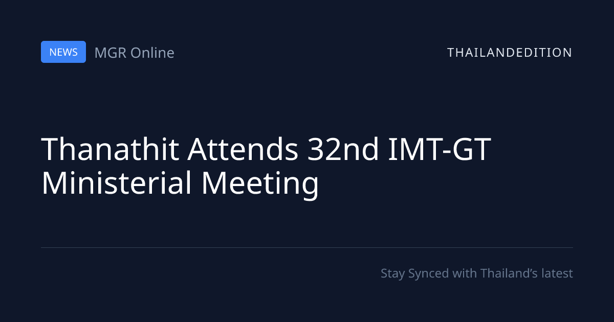 Thanathit Attends 32nd IMT-GT Ministerial Meeting | thailandedition