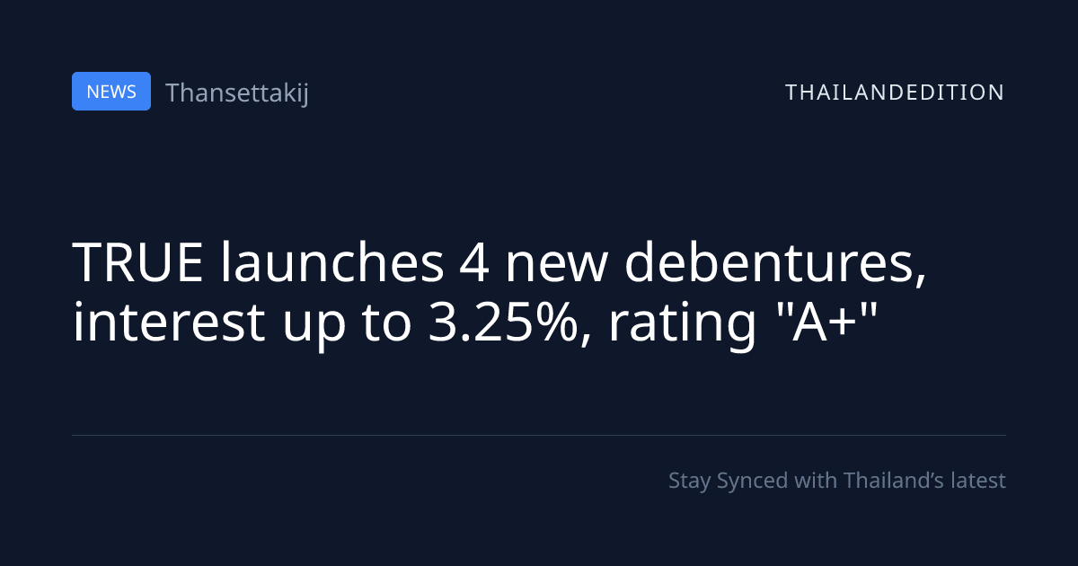 TRUE launches 4 new debentures, interest up to | thailandedition