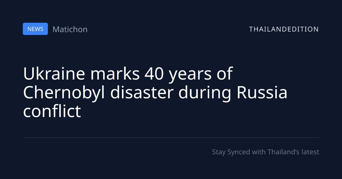 Ukraine marks 40 years of Chernobyl disaster | thailandedition