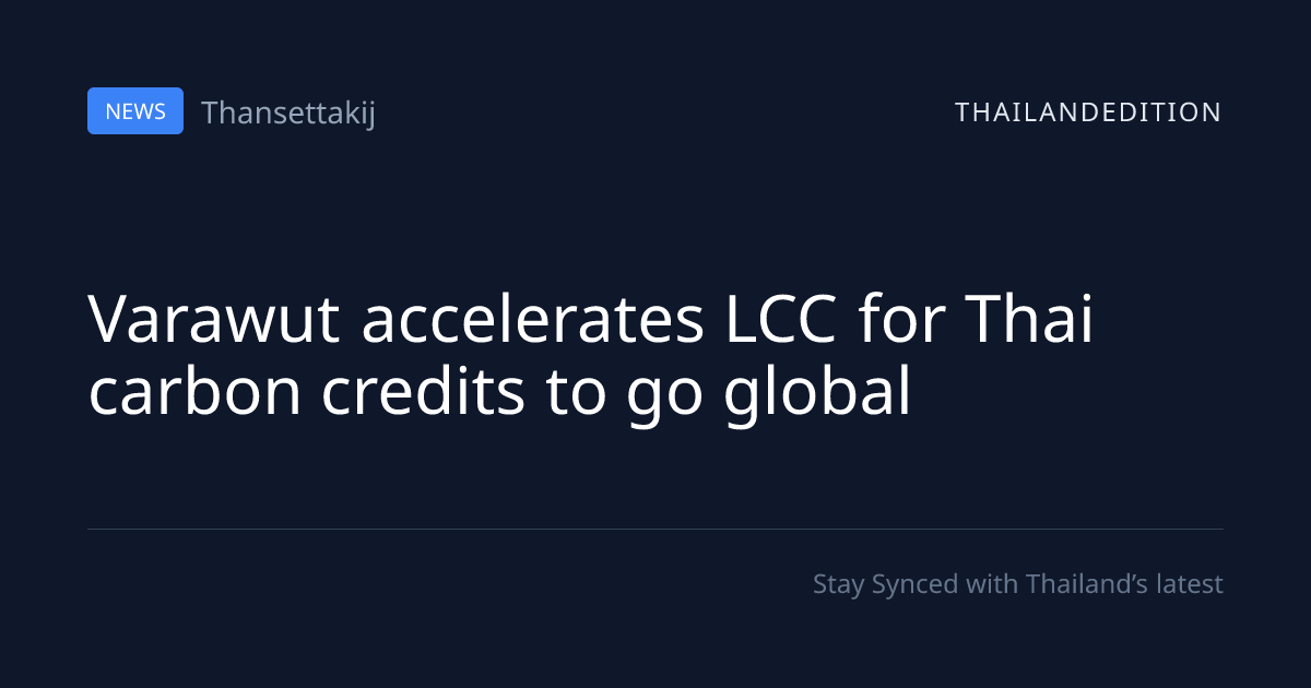 Varawut accelerates LCC for Thai carbon credits to | thailandedition