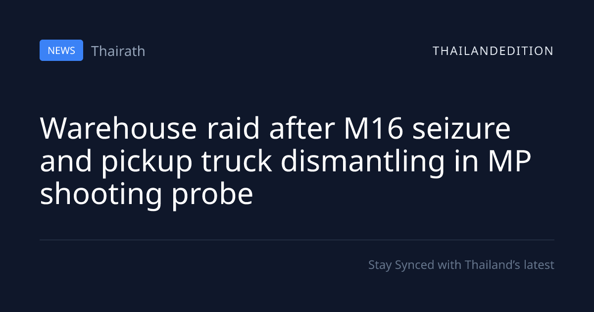 Warehouse raid after M16 seizure and pickup truck | thailandedition
