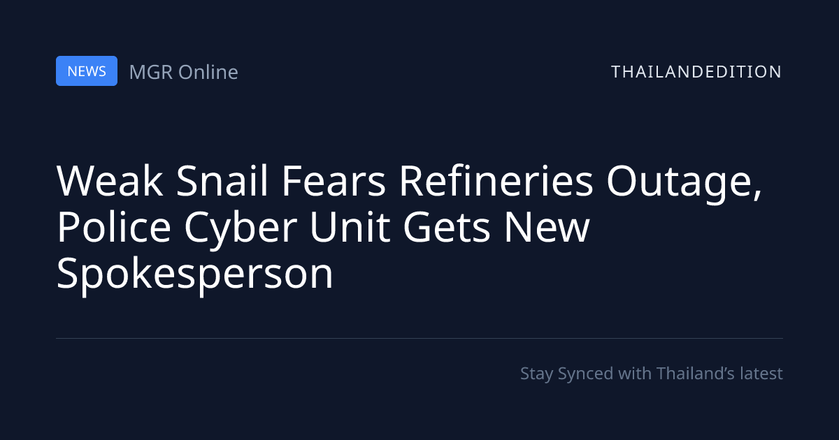 Weak Snail Fears Refineries Outage, Police Cyber | thailandedition